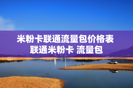 米粉卡联通流量包价格表 联通米粉卡 流量包