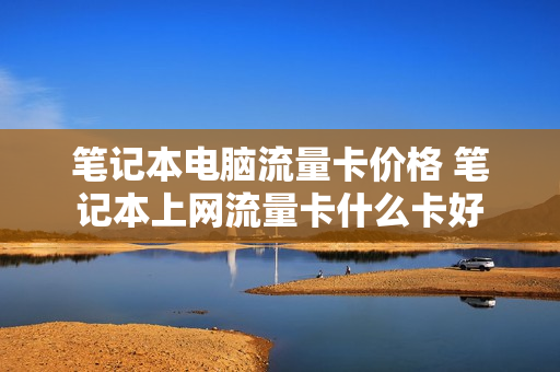 笔记本电脑流量卡价格 笔记本上网流量卡什么卡好