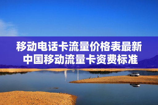 移动电话卡流量价格表最新 中国移动流量卡资费标准