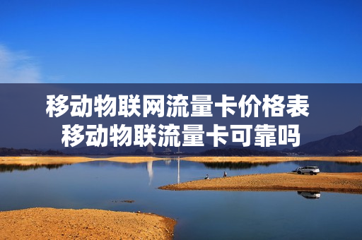 移动物联网流量卡价格表 移动物联流量卡可靠吗