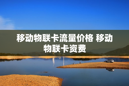 移动物联卡流量价格 移动物联卡资费