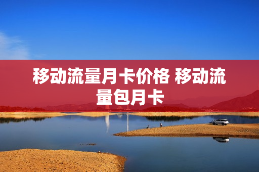 移动流量月卡价格 移动流量包月卡