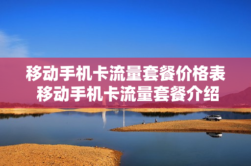 移动手机卡流量套餐价格表 移动手机卡流量套餐介绍