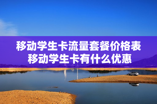 移动学生卡流量套餐价格表 移动学生卡有什么优惠