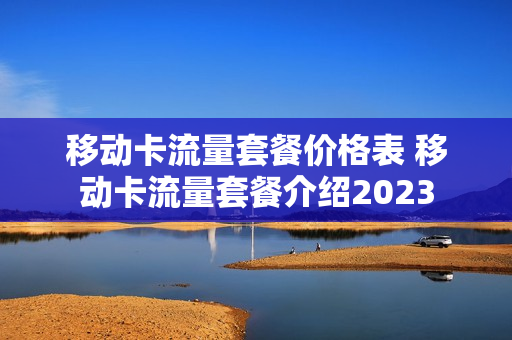 移动卡流量套餐价格表 移动卡流量套餐介绍2023