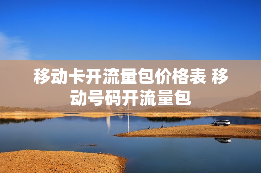 移动卡开流量包价格表 移动号码开流量包