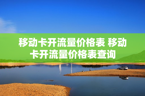 移动卡开流量价格表 移动卡开流量价格表查询