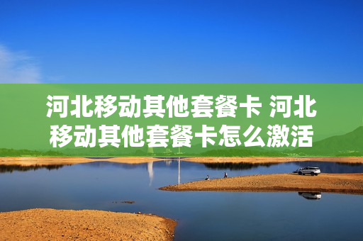河北移动其他套餐卡 河北移动其他套餐卡怎么激活