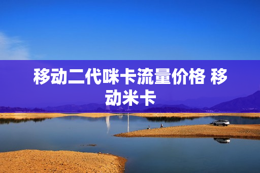 移动二代咪卡流量价格 移动米卡