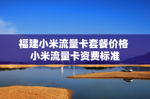 福建小米流量卡套餐价格 小米流量卡资费标准