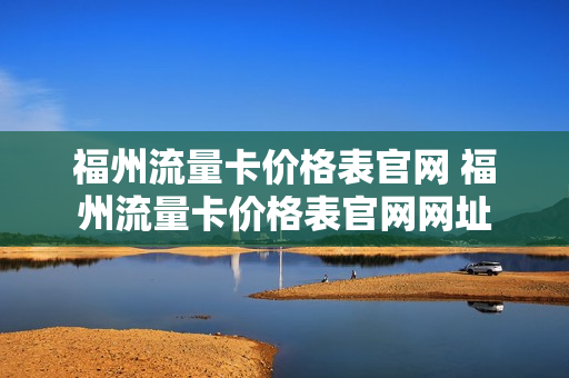 福州流量卡价格表官网 福州流量卡价格表官网网址