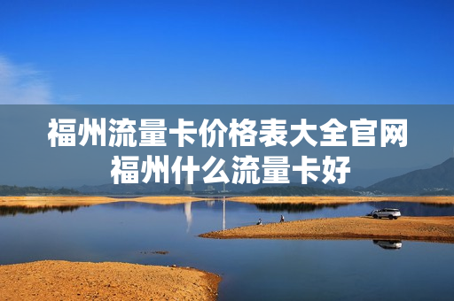 福州流量卡价格表大全官网 福州什么流量卡好
