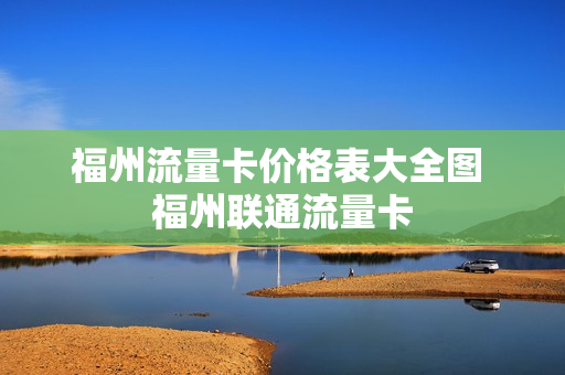 福州流量卡价格表大全图 福州联通流量卡