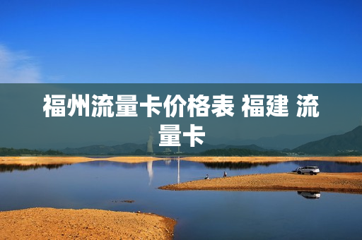 福州流量卡价格表 福建 流量卡
