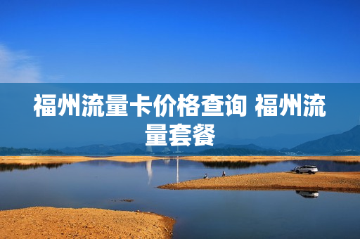 福州流量卡价格查询 福州流量套餐