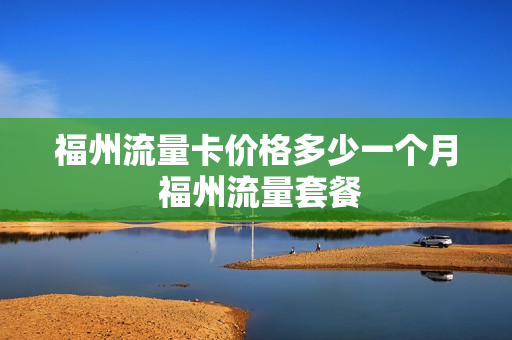 福州流量卡价格多少一个月 福州流量套餐