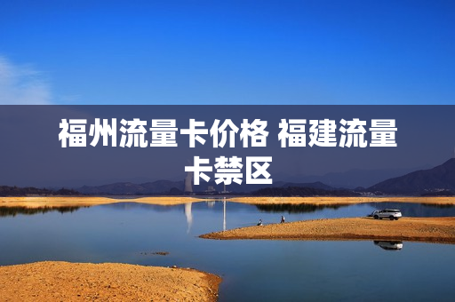 福州流量卡价格 福建流量卡禁区
