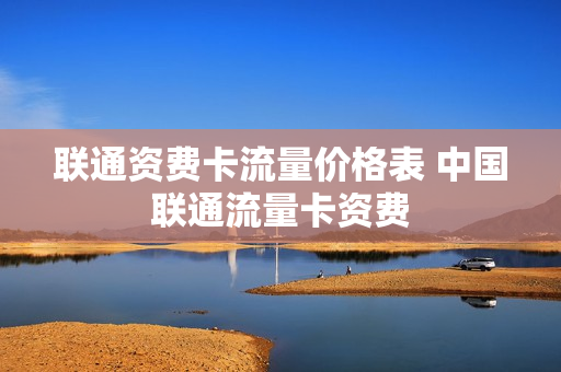 联通资费卡流量价格表 中国联通流量卡资费