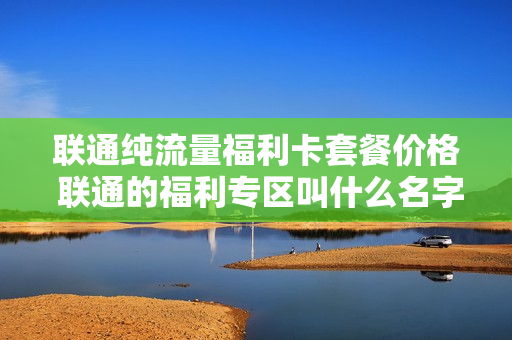 联通纯流量福利卡套餐价格 联通的福利专区叫什么名字