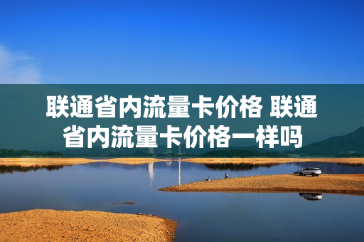 联通省内流量卡价格 联通省内流量卡价格一样吗