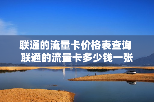 联通的流量卡价格表查询 联通的流量卡多少钱一张