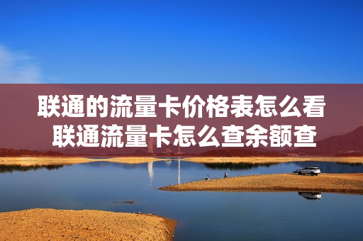 联通的流量卡价格表怎么看 联通流量卡怎么查余额查询
