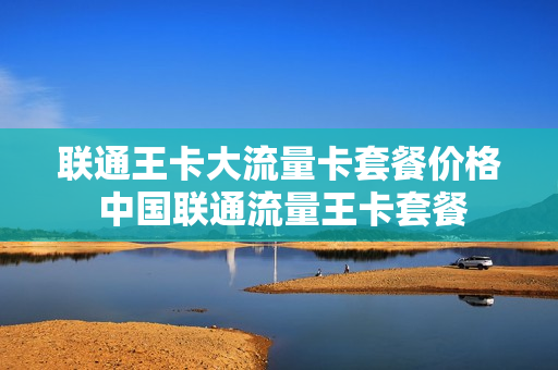联通王卡大流量卡套餐价格 中国联通流量王卡套餐