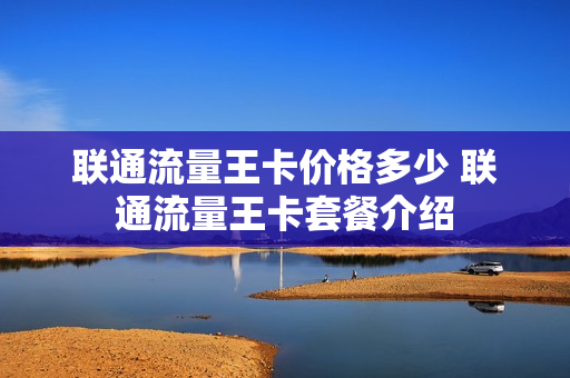 联通流量王卡价格多少 联通流量王卡套餐介绍