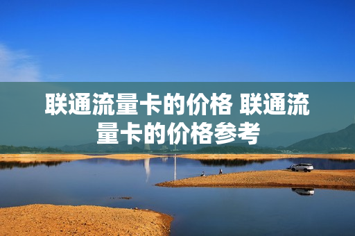 联通流量卡的价格 联通流量卡的价格参考