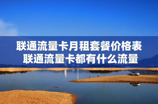 联通流量卡月租套餐价格表 联通流量卡都有什么流量套餐