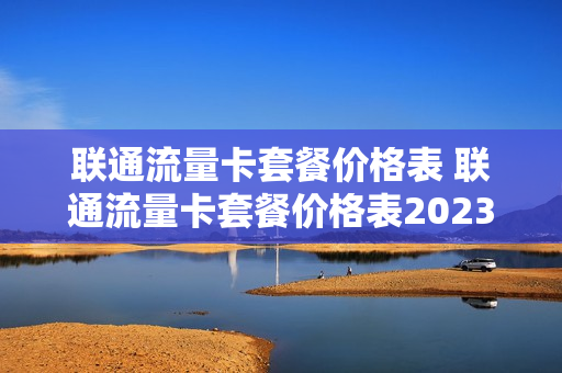联通流量卡套餐价格表 联通流量卡套餐价格表2023