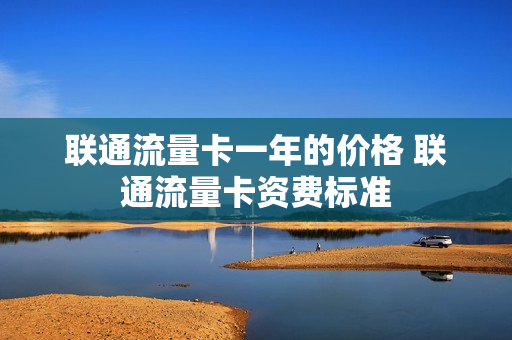 联通流量卡一年的价格 联通流量卡资费标准