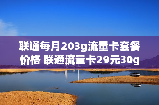 联通每月203g流量卡套餐价格 联通流量卡29元30g