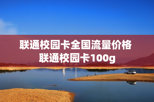 联通校园卡全国流量价格 联通校园卡100g