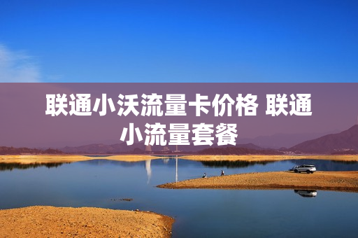 联通小沃流量卡价格 联通小流量套餐