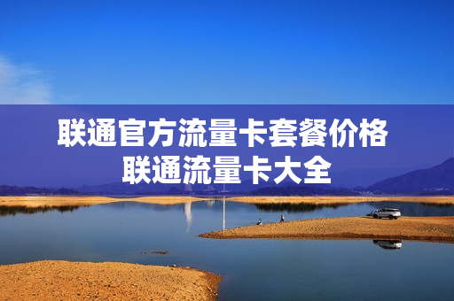 联通官方流量卡套餐价格 联通流量卡大全