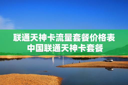 联通天神卡流量套餐价格表 中国联通天神卡套餐