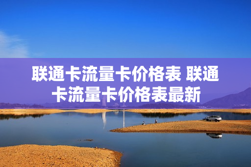 联通卡流量卡价格表 联通卡流量卡价格表最新