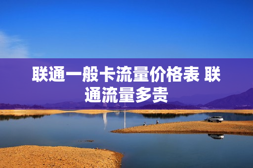 联通一般卡流量价格表 联通流量多贵