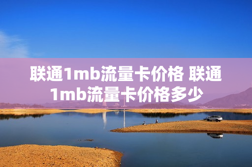 联通1mb流量卡价格 联通1mb流量卡价格多少