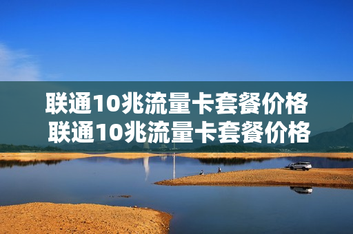 联通10兆流量卡套餐价格 联通10兆流量卡套餐价格多少