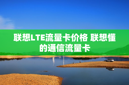 联想LTE流量卡价格 联想懂的通信流量卡