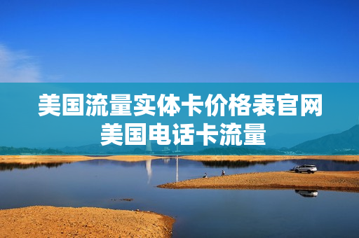 美国流量实体卡价格表官网 美国电话卡流量