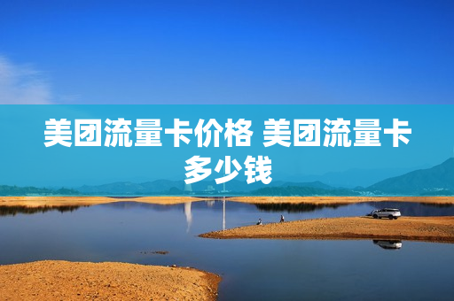美团流量卡价格 美团流量卡多少钱