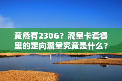 竟然有230G？流量卡套餐里的定向流量究竟是什么？