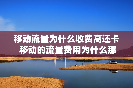 移动流量为什么收费高还卡 移动的流量费用为什么那么贵