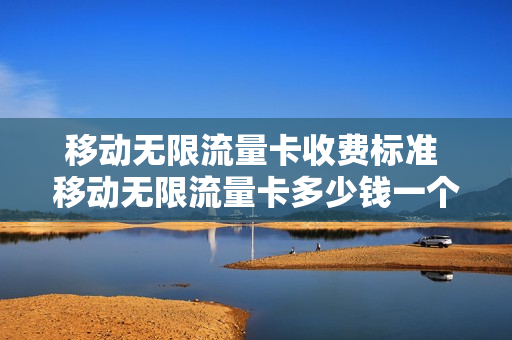移动无限流量卡收费标准 移动无限流量卡多少钱一个月2020