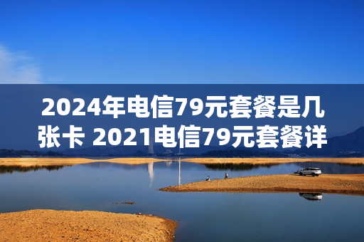 2024年电信79元套餐是几张卡 2021电信79元套餐详情