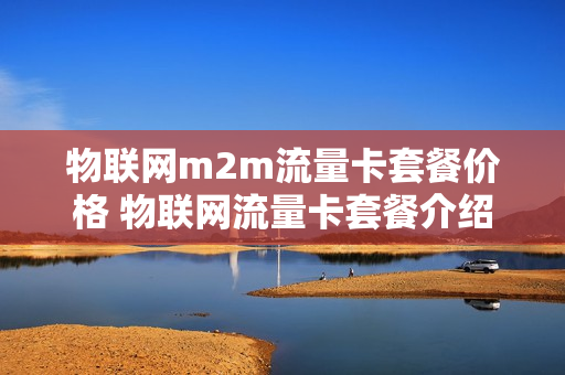 物联网m2m流量卡套餐价格 物联网流量卡套餐介绍