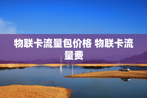物联卡流量包价格 物联卡流量费